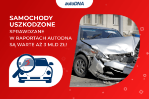 Samochody uszkodzone sprawdzane w raportach autoDNA są warte aż 3 mld zł!
