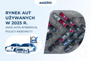 Rynek aut używanych w 2025 r.jakie auta wybierają polscy kierowcy